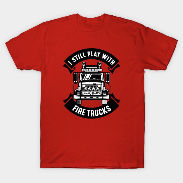 I Still Play With Fire Trucks T-Shirt by CreativeJourney